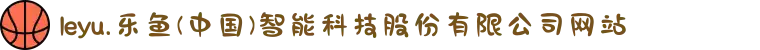 leyu.乐鱼(中国)智能科技股份有限公司网站